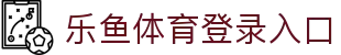乐鱼体育_官方平台首页-登录入口 - LEYU